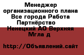 Менеджер организационного плана - Все города Работа » Партнёрство   . Ненецкий АО,Верхняя Мгла д.